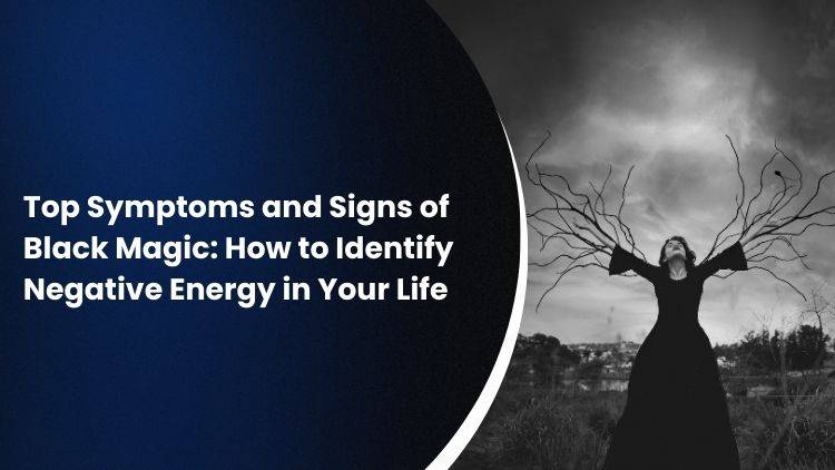 Top Symptoms and Signs of Black Magic: How to Identify Negative Energy in Your Life