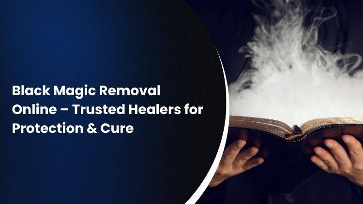 Black Magic Removal Online – Trusted Healers for Protection & Cure