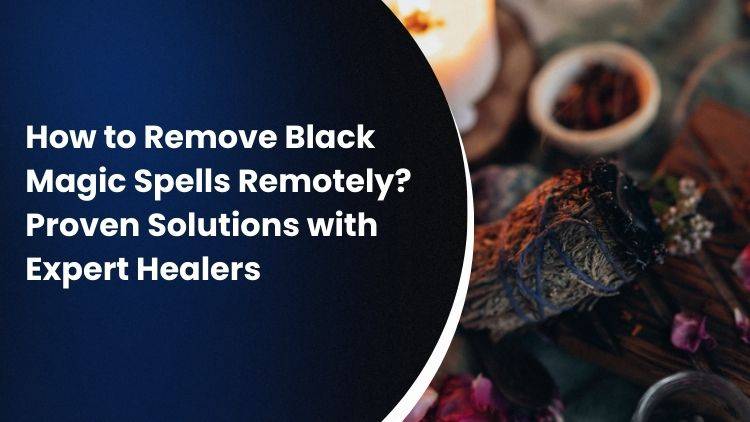 How to Remove Black Magic Spells Remotely? Proven Solutions with Expert Healers