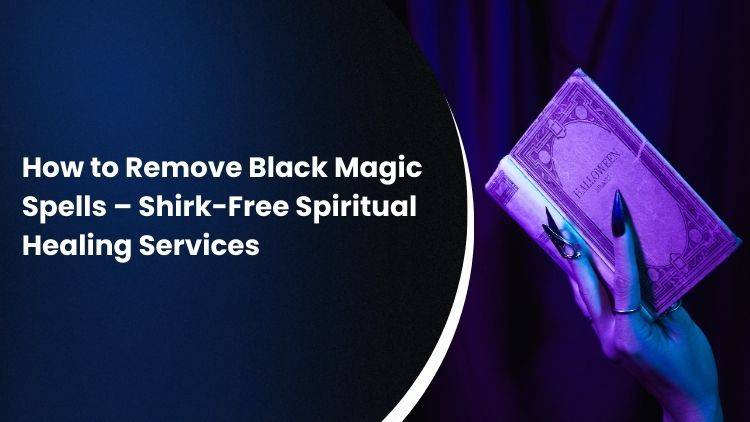 How to Remove Black Magic Spells – Shirk-Free Spiritual Healing Services