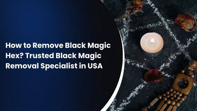 How to Remove Black Magic Hex? Trusted Black Magic Removal Specialist in USA