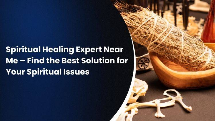 Spiritual Healing Expert Near Me – Find the Best Solution for Your Spiritual Issues 