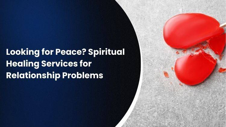 Looking for Peace? Spiritual Healing Services for Relationship Problems