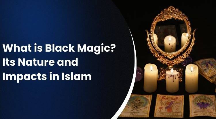 What is Black Magic? Its Nature and Impacts in Islam