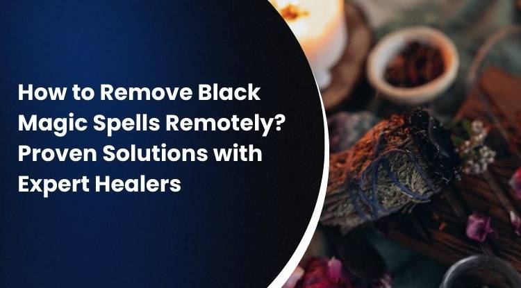 How to Remove Black Magic Spells Remotely? Proven Solutions with Expert Healers