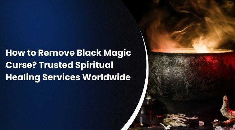 How to Remove Black Magic Curse? Trusted Spiritual Healing Services Worldwide