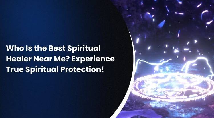 Who Is the Best Spiritual Healer Near Me? Experience True Spiritual Protection!