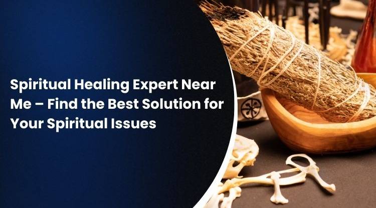 Spiritual Healing Expert Near Me – Find the Best Solution for Your Spiritual Issues 