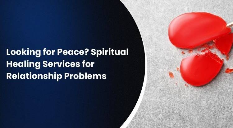 Looking for Peace? Spiritual Healing Services for Relationship Problems